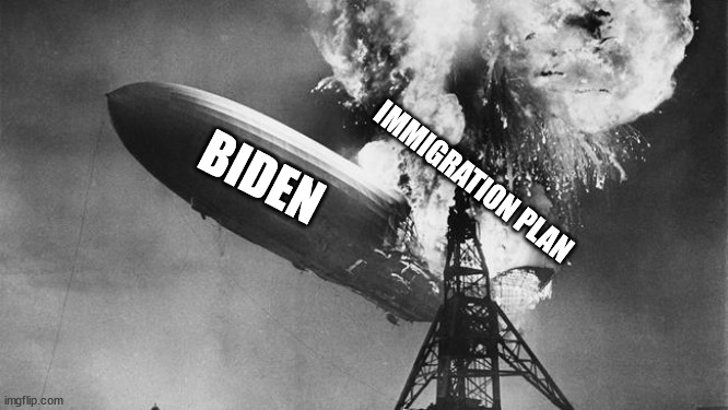 Hindenberg | IMMIGRATION PLAN; BIDEN | image tagged in hindenberg,joe biden | made w/ Imgflip meme maker