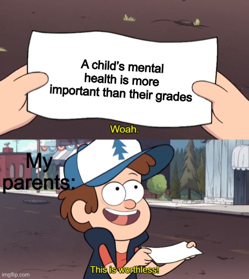 This is Worthless | A child’s mental health is more important than their grades; My parents: | image tagged in this is worthless | made w/ Imgflip meme maker