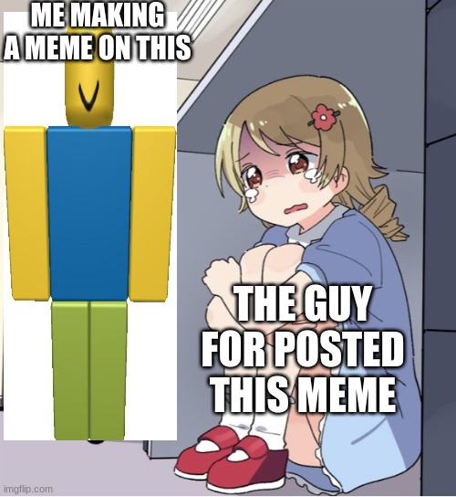 Anime Girl Hiding from Terminator | ME MAKING A MEME ON THIS THE GUY FOR POSTED THIS MEME | image tagged in anime girl hiding from terminator | made w/ Imgflip meme maker