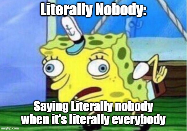 E | Literally Nobody:; Saying Literally nobody when it's literally everybody | image tagged in memes,mocking spongebob | made w/ Imgflip meme maker