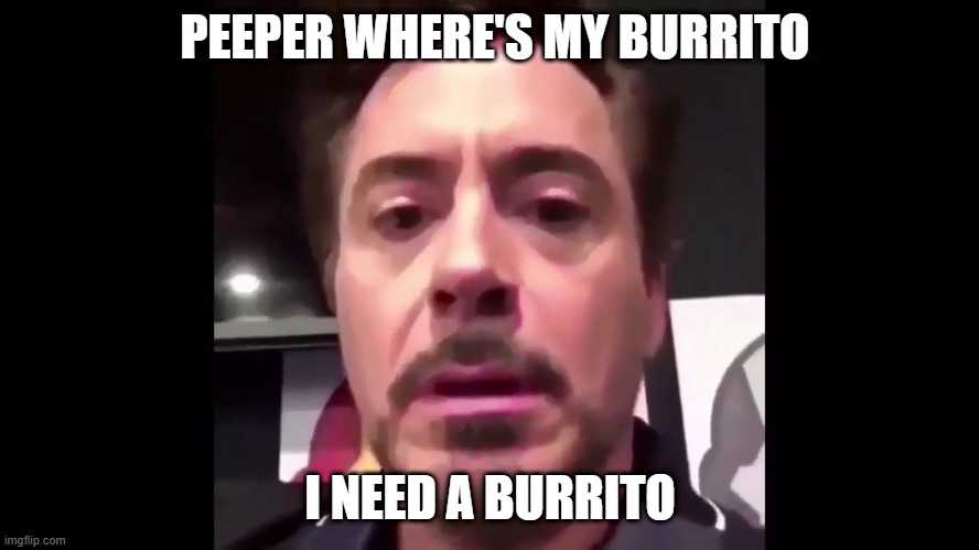 Iron man's burrtio | PEEPER WHERE'S MY BURRITO; I NEED A BURRITO | image tagged in marvel,super hero | made w/ Imgflip meme maker