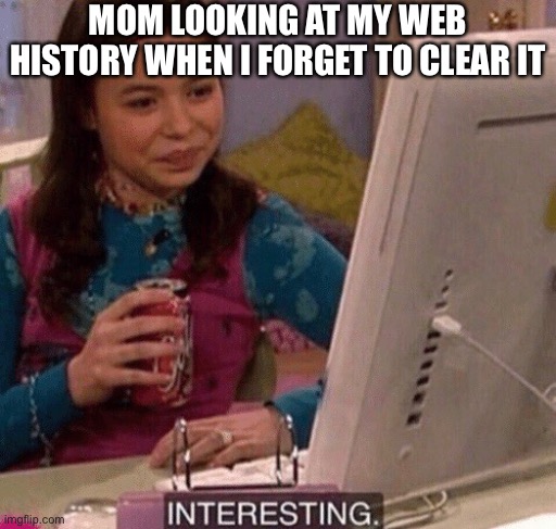 Yup, this happened to me once. Even worse when you have Mexican parents like me. | MOM LOOKING AT MY WEB HISTORY WHEN I FORGET TO CLEAR IT | image tagged in interesting | made w/ Imgflip meme maker