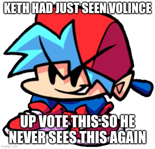 Keth | KETH HAD JUST SEEN VOLINCE UP VOTE THIS SO HE NEVER SEES THIS AGAIN | image tagged in keth | made w/ Imgflip meme maker