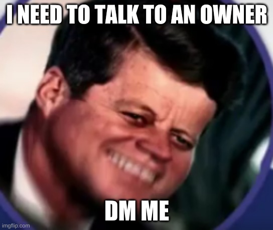 Kennedy in pain | I NEED TO TALK TO AN OWNER; DM ME | image tagged in kennedy in pain | made w/ Imgflip meme maker