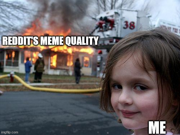 Round 2 electric boogaloo | REDDIT'S MEME QUALITY; ME | image tagged in memes,disaster girl | made w/ Imgflip meme maker