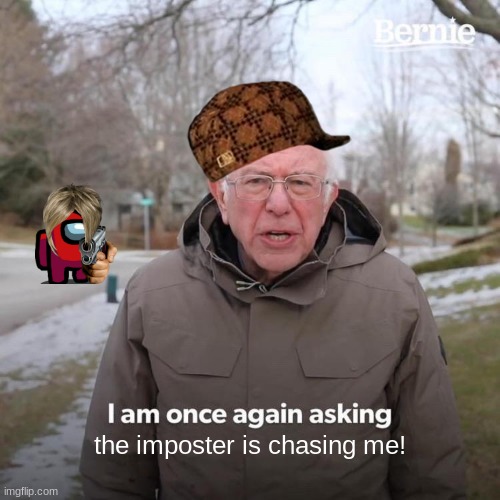 imposter | the imposter is chasing me! | image tagged in memes,bernie i am once again asking for your support | made w/ Imgflip meme maker