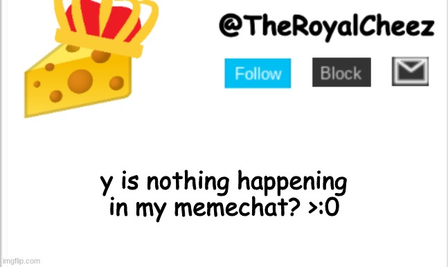 >:0 | y is nothing happening in my memechat? >:0 | image tagged in theroyalcheez update template new | made w/ Imgflip meme maker