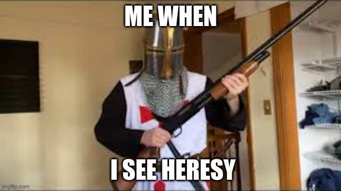destroy it | ME WHEN; I SEE HERESY | image tagged in heresy,crusader | made w/ Imgflip meme maker