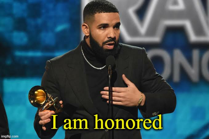 Drake accepting award | I am honored | image tagged in drake accepting award | made w/ Imgflip meme maker