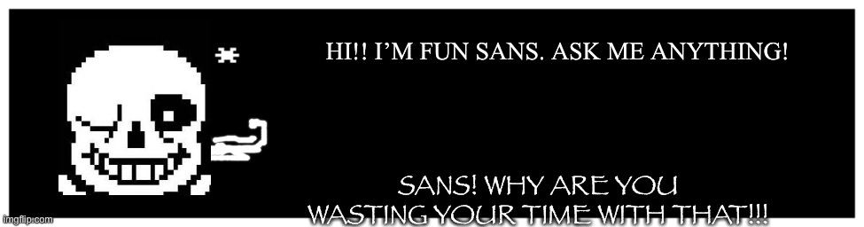 Undertale AU Ask(had to resubmit in this stream) | HI!! I’M FUN SANS. ASK ME ANYTHING! SANS! WHY ARE YOU WASTING YOUR TIME WITH THAT!!! | image tagged in undertale text box | made w/ Imgflip meme maker