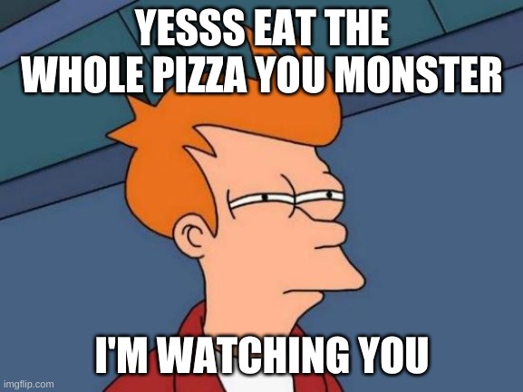 When someone only eats the cheese off | YESSS EAT THE WHOLE PIZZA YOU MONSTER; I'M WATCHING YOU | image tagged in memes,futurama fry,pizza time stops,cacti,cactus,funny memes | made w/ Imgflip meme maker