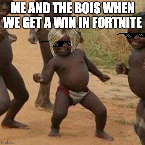 Third World Success Kid | ME AND THE BOIS WHEN WE GET A WIN IN FORTNITE | image tagged in memes,third world success kid | made w/ Imgflip meme maker