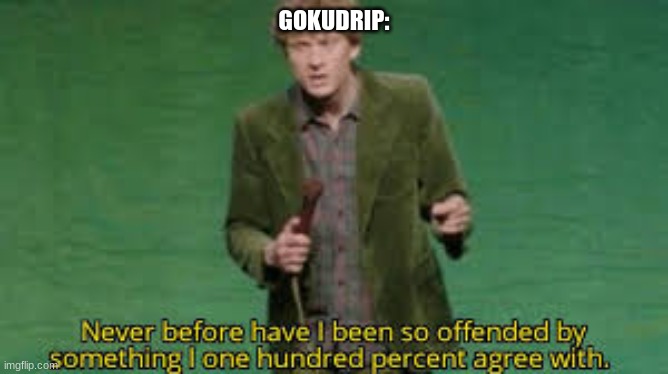 I have never been so offended | GOKUDRIP: | image tagged in i have never been so offended | made w/ Imgflip meme maker
