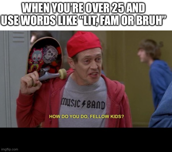 Child-Man | WHEN YOU’RE OVER 25 AND USE WORDS LIKE “LIT, FAM OR BRUH” | image tagged in how do you do fellow kids | made w/ Imgflip meme maker