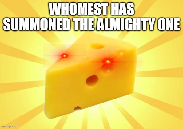 Cheese Time | WHOMEST HAS SUMMONED THE ALMIGHTY ONE | image tagged in cheese time | made w/ Imgflip meme maker