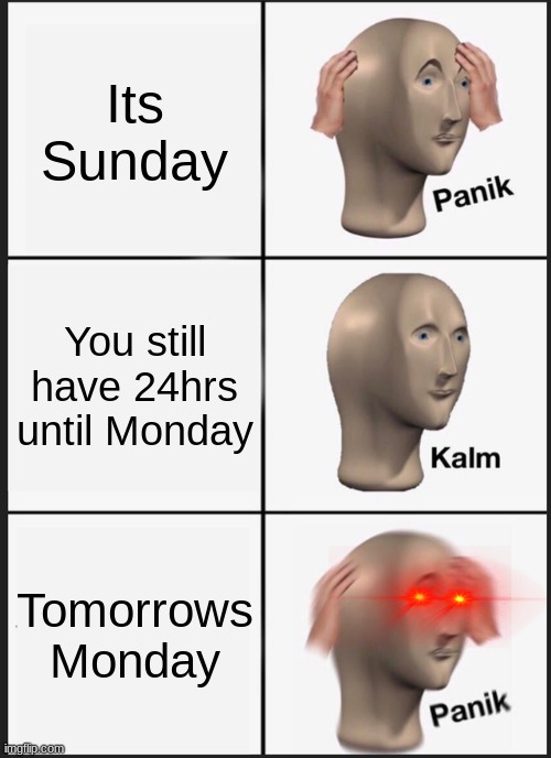 PANIC | Its Sunday; You still have 24hrs until Monday; Tomorrows Monday | image tagged in memes,panik kalm panik | made w/ Imgflip meme maker
