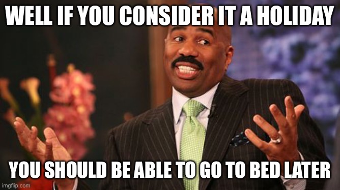 Steve Harvey Meme | WELL IF YOU CONSIDER IT A HOLIDAY YOU SHOULD BE ABLE TO GO TO BED LATER | image tagged in memes,steve harvey | made w/ Imgflip meme maker