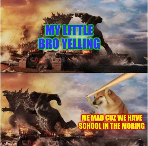 why | MY LITTLE BRO YELLING; ME MAD CUZ WE HAVE SCHOOL IN THE MORING | image tagged in kong godzilla doge | made w/ Imgflip meme maker