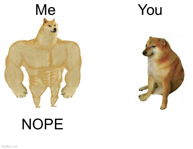 Buff Doge vs. Cheems Meme | Me You NOPE | image tagged in memes,buff doge vs cheems | made w/ Imgflip meme maker
