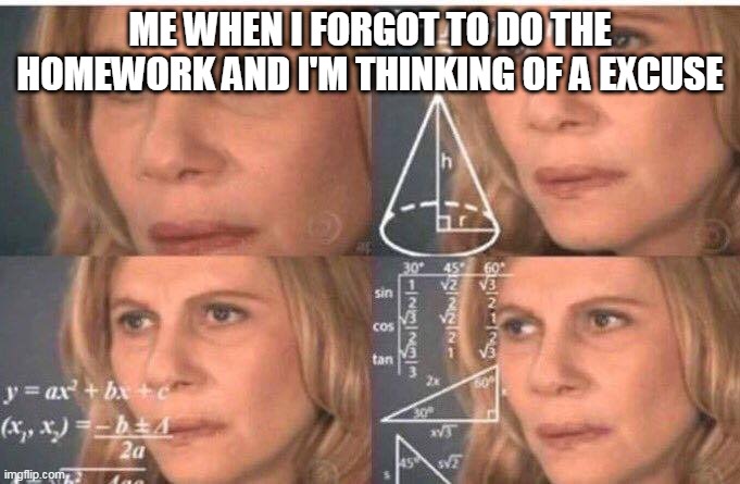 Math lady/Confused lady | ME WHEN I FORGOT TO DO THE HOMEWORK AND I'M THINKING OF A EXCUSE | image tagged in math lady/confused lady | made w/ Imgflip meme maker