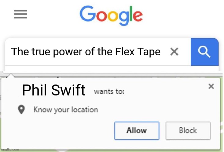 Flex tape | The true power of the Flex Tape; Phil Swift | image tagged in wants to know your location,flex tape,phil swift,memes,meme,tape | made w/ Imgflip meme maker
