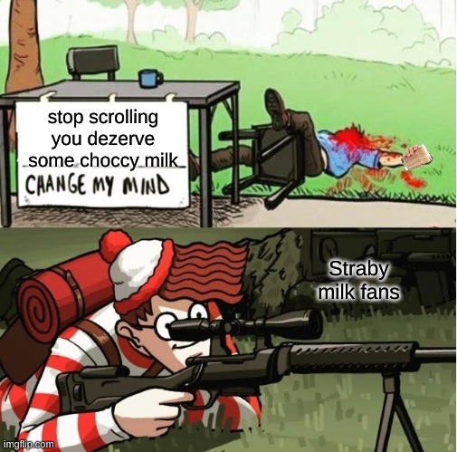 choccy milk is better | stop scrolling you dezerve some choccy milk; Straby milk fans | image tagged in waldo shoots the change my mind guy,have some choccy milk,choccy milk | made w/ Imgflip meme maker