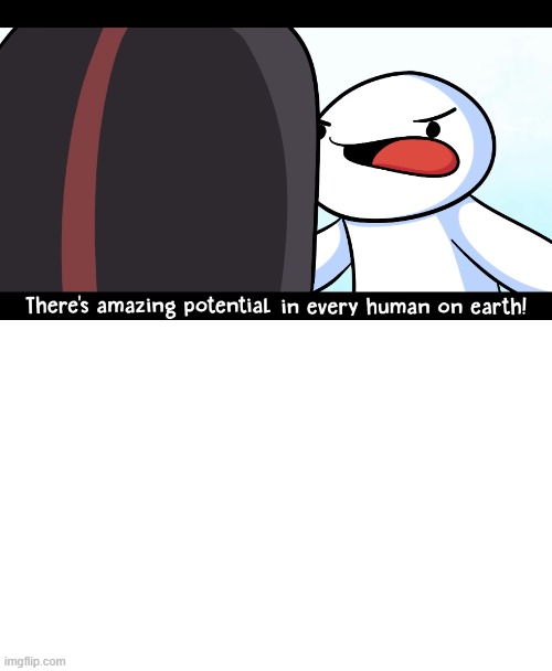 TheOdd1sOut There's amazing potential in every human on earth | image tagged in theodd1sout there's amazing potential in every human on earth | made w/ Imgflip meme maker