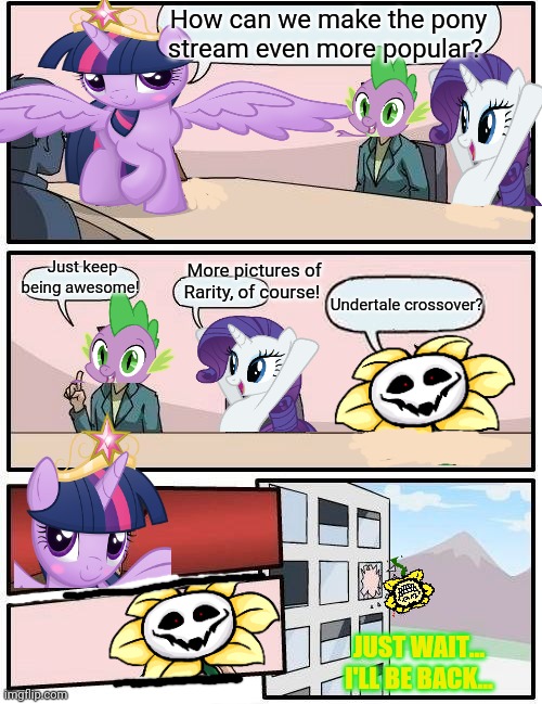 Twilight's meeting | How can we make the pony stream even more popular? Just keep being awesome! More pictures of Rarity, of course! Undertale crossover? JUST WAIT... I'LL BE BACK... | image tagged in memes,boardroom meeting suggestion,twilight sparkle,rarity,spike,flowey | made w/ Imgflip meme maker