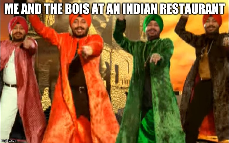 T U N A K | ME AND THE BOIS AT AN INDIAN RESTAURANT | image tagged in tunak tunak tun | made w/ Imgflip meme maker