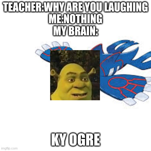 srry if repost lol | TEACHER:WHY ARE YOU LAUGHING
ME:NOTHING
MY BRAIN:; KY OGRE | image tagged in pokemon,shrek,funny | made w/ Imgflip meme maker