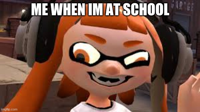 Crazy Woomy | ME WHEN IM AT SCHOOL | image tagged in crazy woomy | made w/ Imgflip meme maker