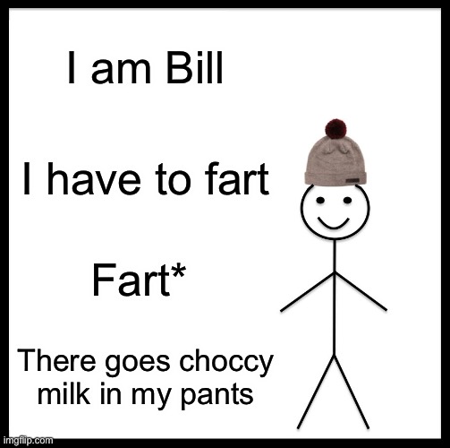 Be Like Bill | I am Bill; I have to fart; Fart*; There goes choccy milk in my pants | image tagged in memes,be like bill | made w/ Imgflip meme maker