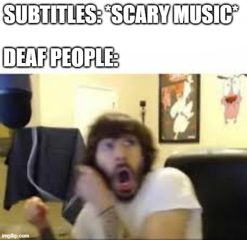 Scary |  SUBTITLES: *SCARY MUSIC*; DEAF PEOPLE: | image tagged in charlie,scary,spooky,oh wow are you actually reading these tags | made w/ Imgflip meme maker