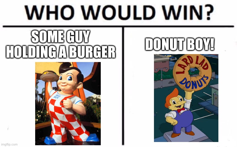 Who Would Win? Meme | SOME GUY HOLDING A BURGER; DONUT BOY! | image tagged in memes,who would win | made w/ Imgflip meme maker