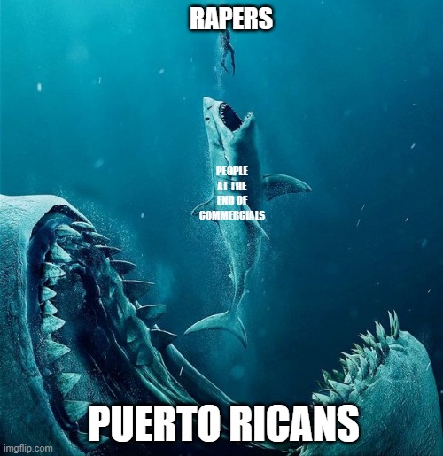 always a bigger shark |  RAPERS; PEOPLE AT THE END OF COMMERCIALS; PUERTO RICANS | image tagged in always a bigger shark | made w/ Imgflip meme maker