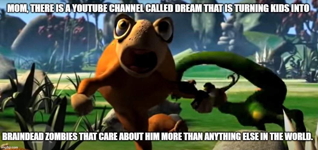 Dream's fanbase is the worst | MOM, THERE IS A YOUTUBE CHANNEL CALLED DREAM THAT IS TURNING KIDS INTO; BRAINDEAD ZOMBIES THAT CARE ABOUT HIM MORE THAN ANYTHING ELSE IN THE WORLD. | image tagged in scared hopper,spore,dream,minecraft | made w/ Imgflip meme maker