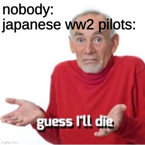 kamikaze | nobody:
japanese ww2 pilots: | image tagged in guess i'll die | made w/ Imgflip meme maker