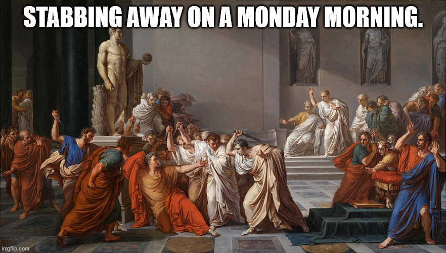 Ides of March | STABBING AWAY ON A MONDAY MORNING. | image tagged in ides of march | made w/ Imgflip meme maker