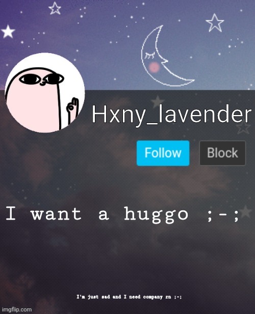 Hxny_lavender 2 | I want a huggo ;-;; I'm just sad and I need company rn ;-; | image tagged in hxny_lavender 2 | made w/ Imgflip meme maker