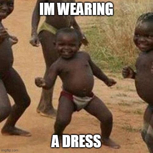 Third World Success Kid Meme | IM WEARING A DRESS | image tagged in memes,third world success kid | made w/ Imgflip meme maker
