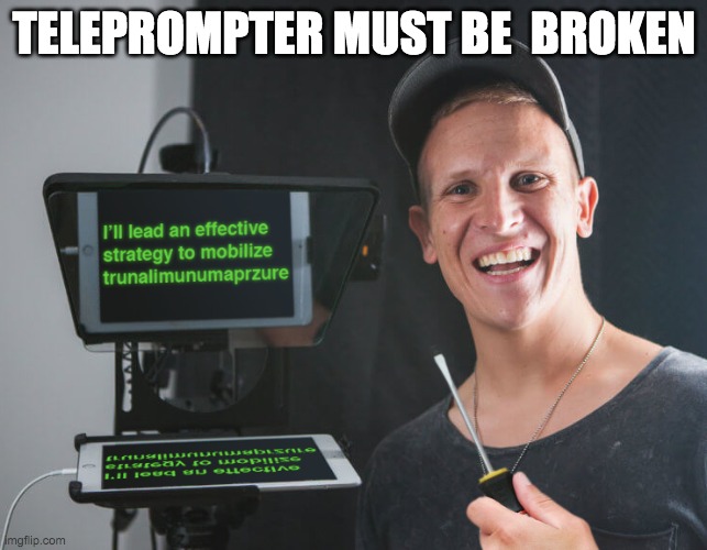 TELEPROMPTER MUST BE  BROKEN | made w/ Imgflip meme maker