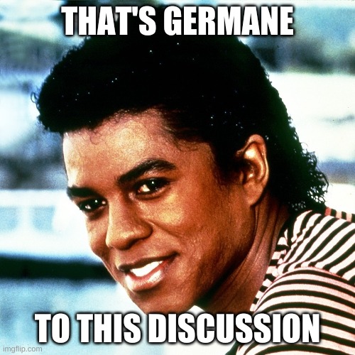 Jermaine Jackson | THAT'S GERMANE; TO THIS DISCUSSION | image tagged in germane jermaine | made w/ Imgflip meme maker