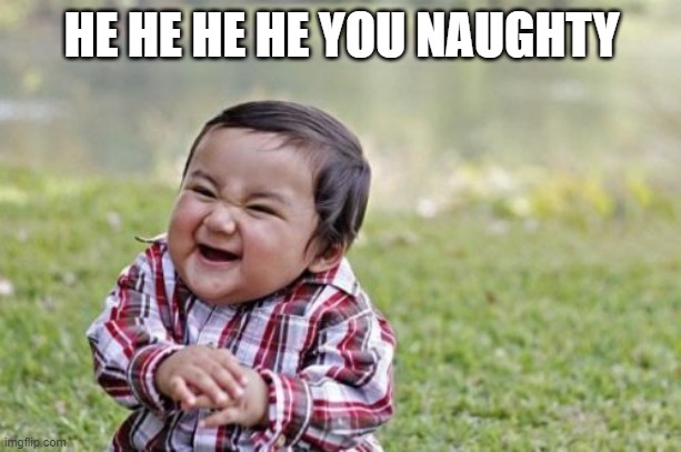Evil Toddler Meme | HE HE HE HE YOU NAUGHTY | image tagged in memes,evil toddler | made w/ Imgflip meme maker