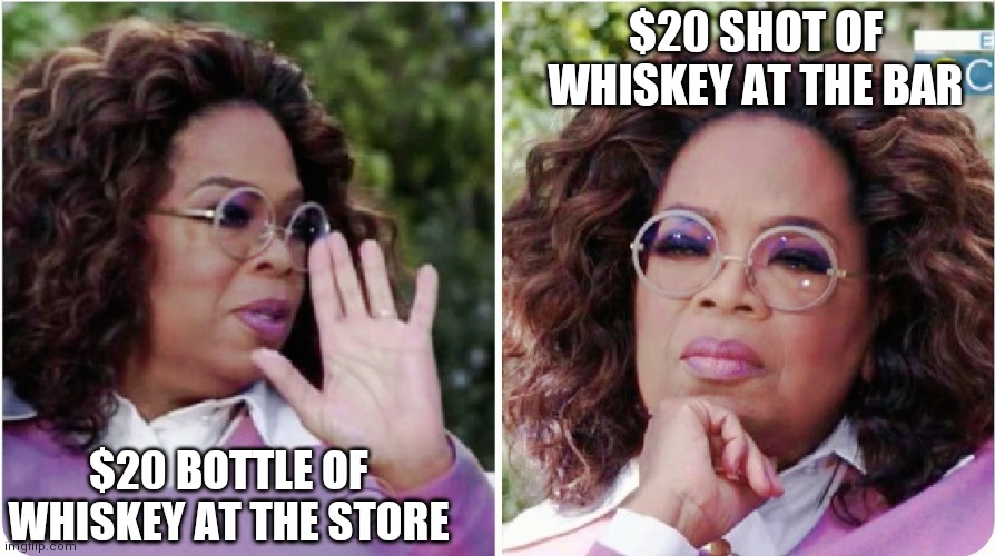 Would you rather | $20 SHOT OF WHISKEY AT THE BAR; $20 BOTTLE OF WHISKEY AT THE STORE | image tagged in oprah,whiskey,party,yay it's friday | made w/ Imgflip meme maker
