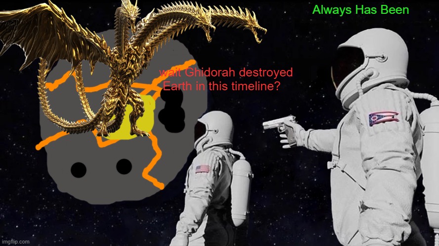 Anime Ghidorah Destroyed Earth meme | Always Has Been; wait Ghidorah destroyed  Earth in this timeline? | image tagged in king ghidorah,anime,always has been | made w/ Imgflip meme maker