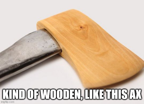 Wooden axe special | KIND OF WOODEN, LIKE THIS AX | image tagged in wooden axe special | made w/ Imgflip meme maker