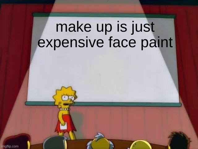 Lisa Simpson's Presentation | make up is just expensive face paint | image tagged in lisa simpson's presentation | made w/ Imgflip meme maker