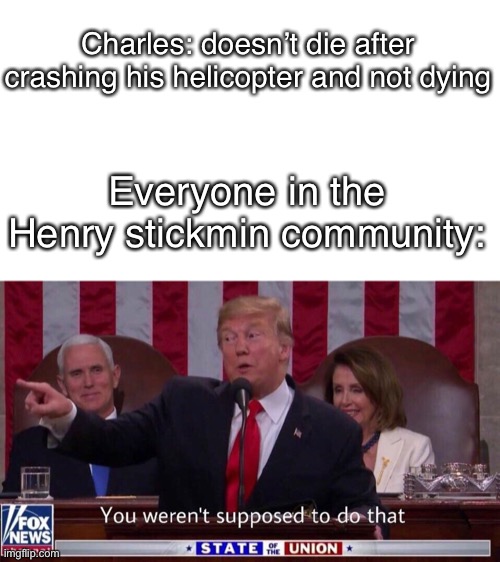 Donald Trump You Weren’t Supposed To Do That | Charles: doesn’t die after crashing his helicopter and not dying Everyone in the Henry stickmin community: | image tagged in donald trump you weren t supposed to do that | made w/ Imgflip meme maker