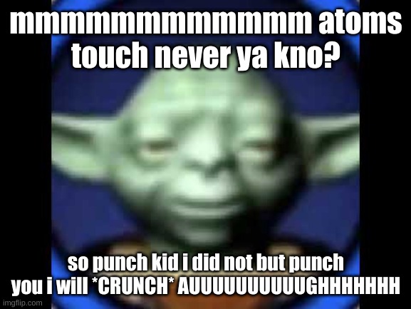 Lego Yoda | mmmmmmmmmmmm atoms touch never ya kno? so punch kid i did not but punch you i will *CRUNCH* AUUUUUUUUUUGHHHHHHH | image tagged in lego yoda | made w/ Imgflip meme maker