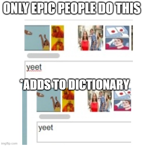 Only the truest people will do this act |  ONLY EPIC PEOPLE DO THIS; *ADDS TO DICTIONARY | image tagged in memes,blank transparent square | made w/ Imgflip meme maker